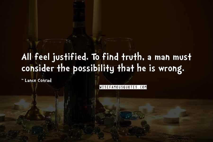 Lance Conrad Quotes: All feel justified. To find truth, a man must consider the possibility that he is wrong.