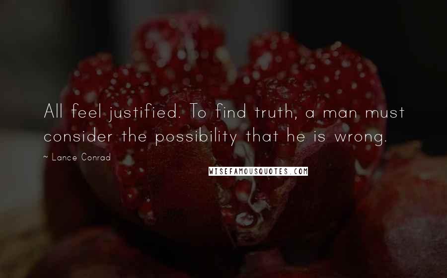 Lance Conrad Quotes: All feel justified. To find truth, a man must consider the possibility that he is wrong.