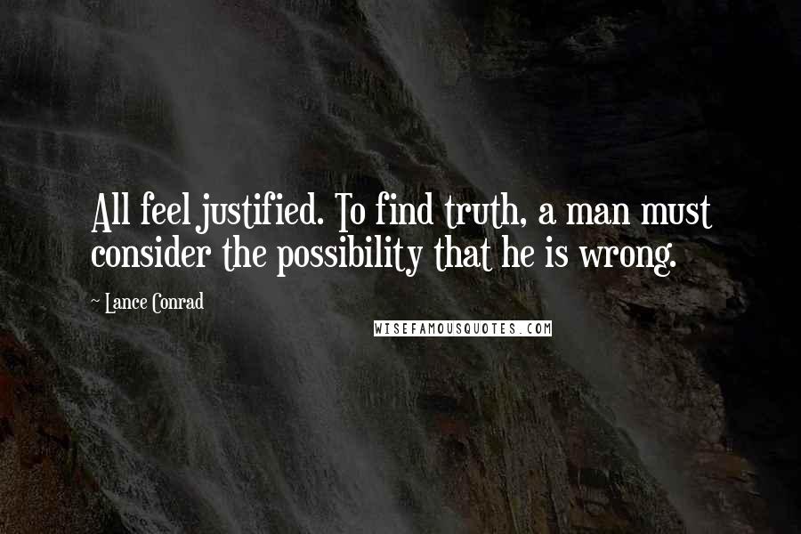 Lance Conrad Quotes: All feel justified. To find truth, a man must consider the possibility that he is wrong.