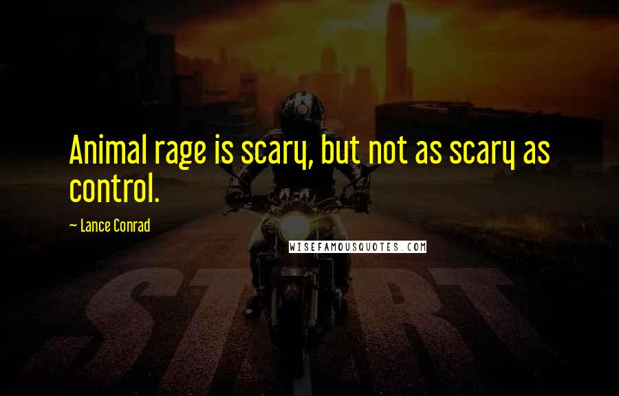 Lance Conrad Quotes: Animal rage is scary, but not as scary as control.