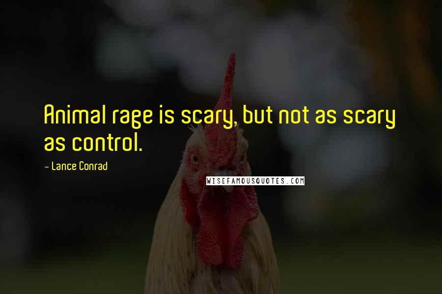 Lance Conrad Quotes: Animal rage is scary, but not as scary as control.