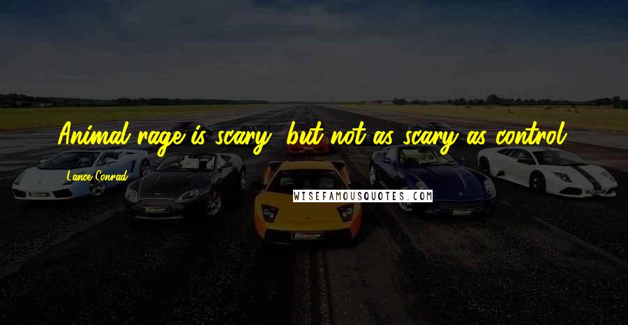 Lance Conrad Quotes: Animal rage is scary, but not as scary as control.