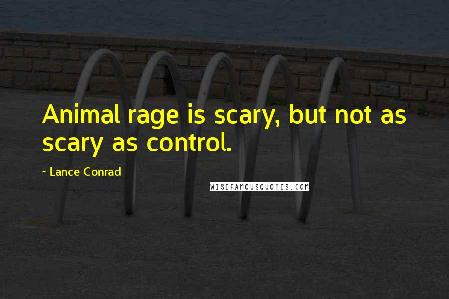 Lance Conrad Quotes: Animal rage is scary, but not as scary as control.