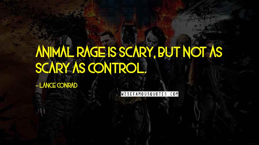 Lance Conrad Quotes: Animal rage is scary, but not as scary as control.