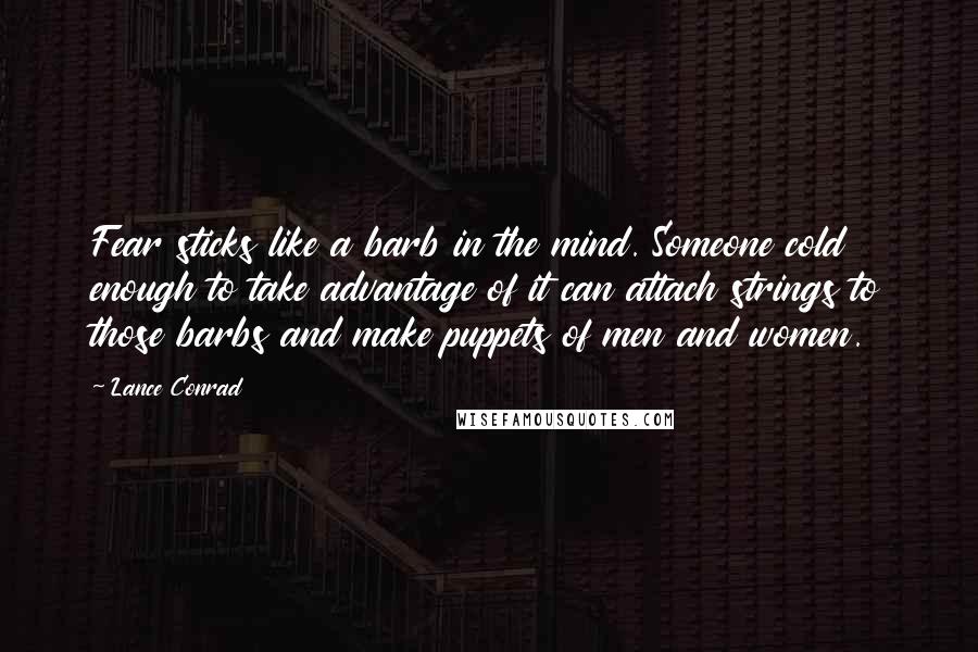 Lance Conrad Quotes: Fear sticks like a barb in the mind. Someone cold enough to take advantage of it can attach strings to those barbs and make puppets of men and women.