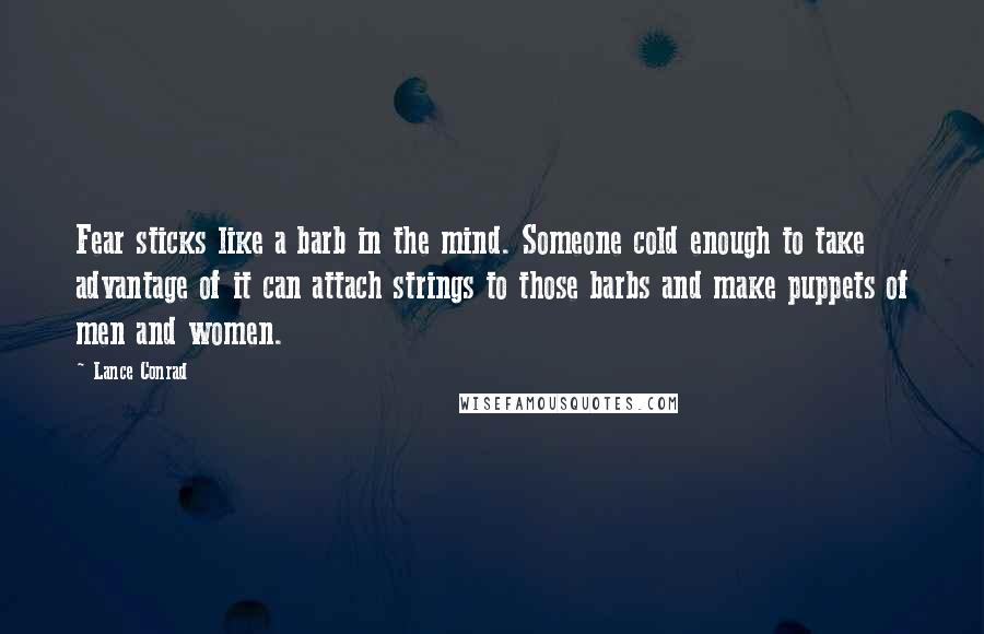 Lance Conrad Quotes: Fear sticks like a barb in the mind. Someone cold enough to take advantage of it can attach strings to those barbs and make puppets of men and women.