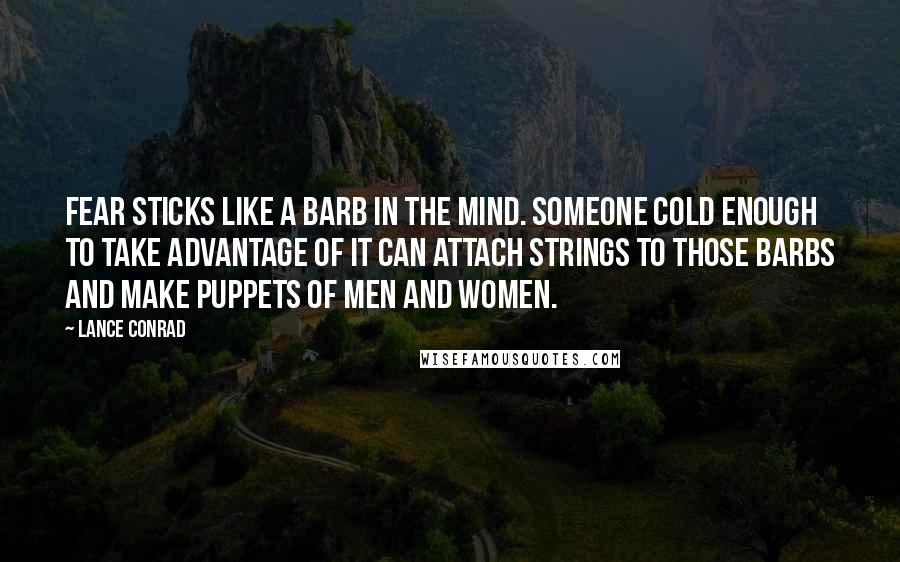 Lance Conrad Quotes: Fear sticks like a barb in the mind. Someone cold enough to take advantage of it can attach strings to those barbs and make puppets of men and women.
