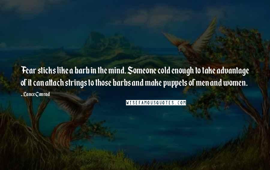 Lance Conrad Quotes: Fear sticks like a barb in the mind. Someone cold enough to take advantage of it can attach strings to those barbs and make puppets of men and women.