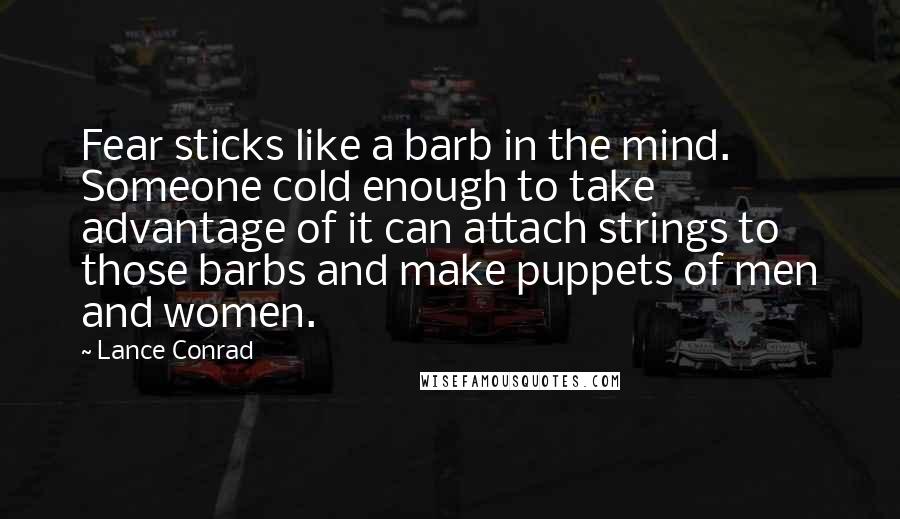 Lance Conrad Quotes: Fear sticks like a barb in the mind. Someone cold enough to take advantage of it can attach strings to those barbs and make puppets of men and women.