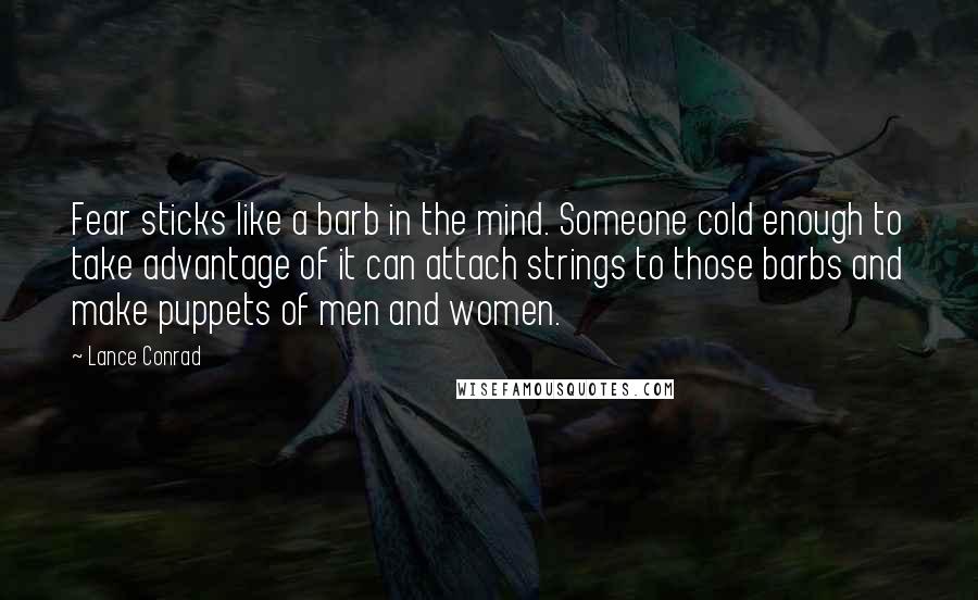 Lance Conrad Quotes: Fear sticks like a barb in the mind. Someone cold enough to take advantage of it can attach strings to those barbs and make puppets of men and women.