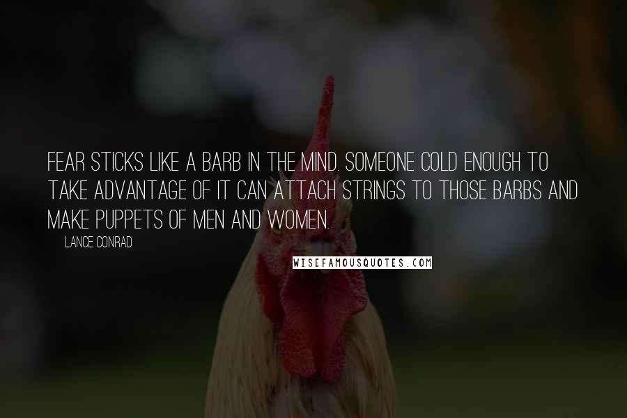 Lance Conrad Quotes: Fear sticks like a barb in the mind. Someone cold enough to take advantage of it can attach strings to those barbs and make puppets of men and women.
