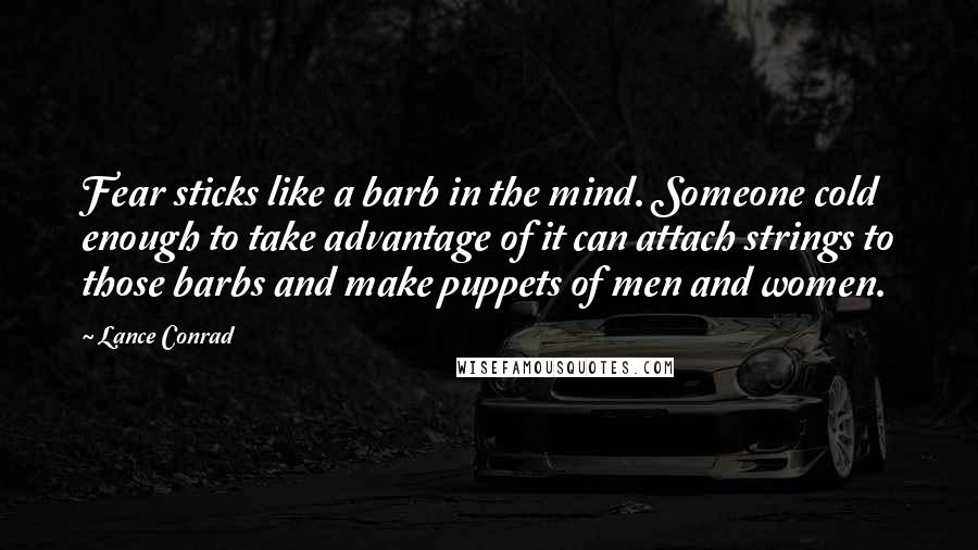 Lance Conrad Quotes: Fear sticks like a barb in the mind. Someone cold enough to take advantage of it can attach strings to those barbs and make puppets of men and women.