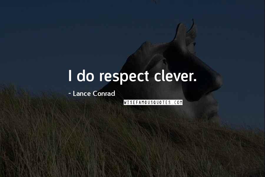 Lance Conrad Quotes: I do respect clever.