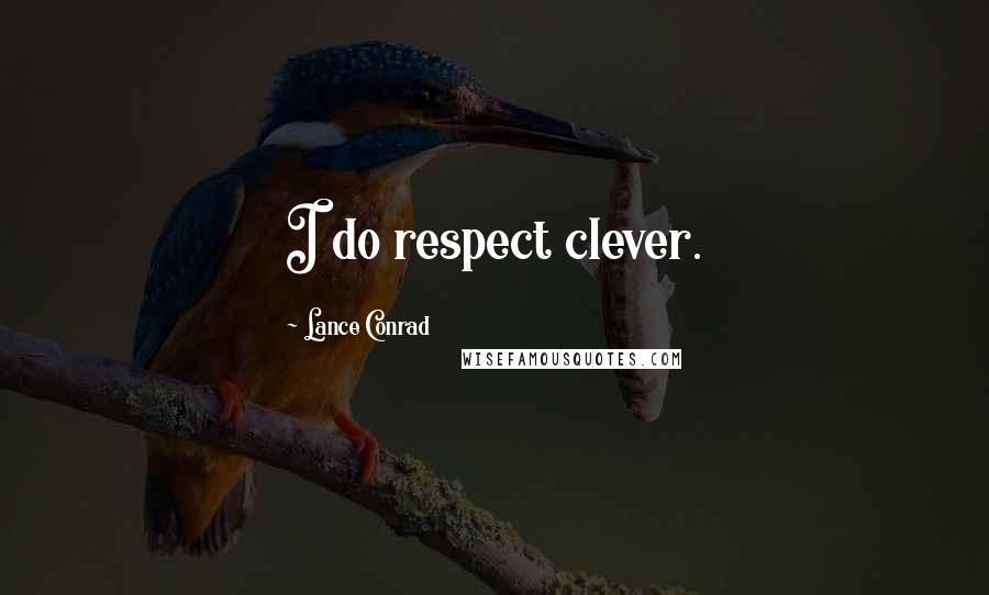 Lance Conrad Quotes: I do respect clever.