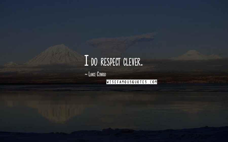 Lance Conrad Quotes: I do respect clever.