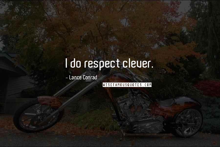 Lance Conrad Quotes: I do respect clever.