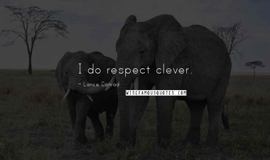 Lance Conrad Quotes: I do respect clever.