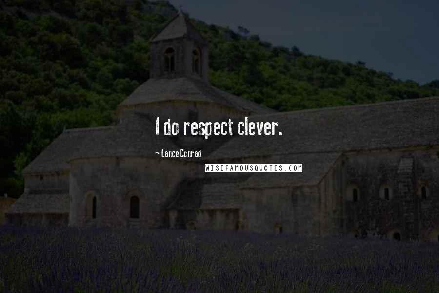 Lance Conrad Quotes: I do respect clever.