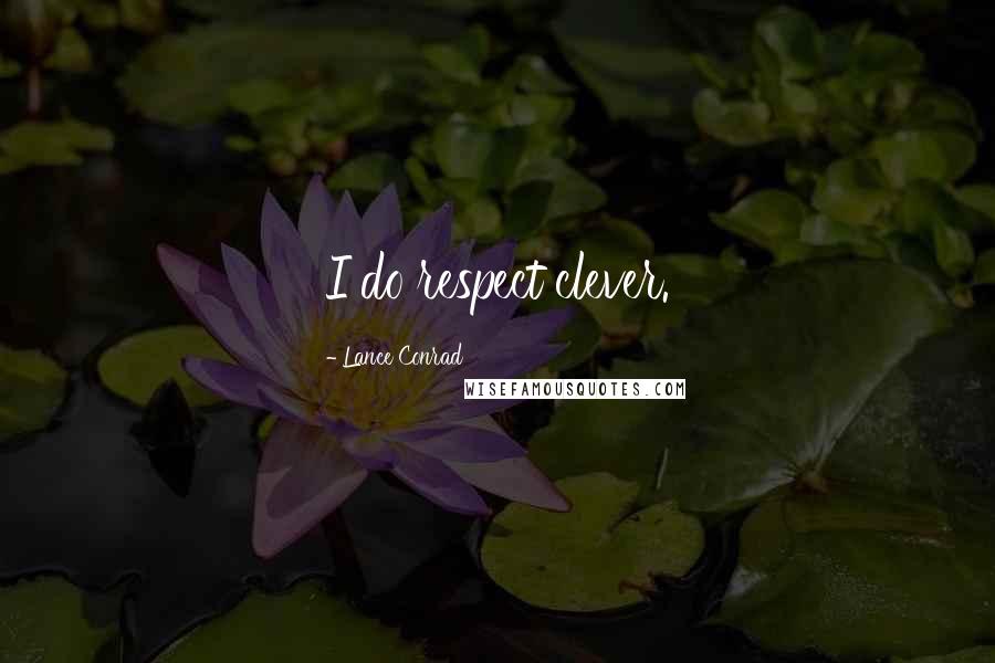 Lance Conrad Quotes: I do respect clever.