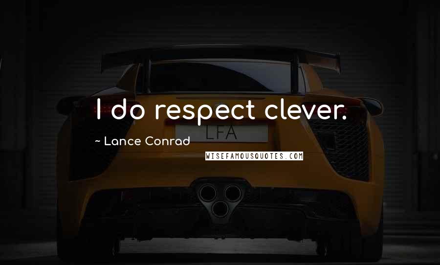Lance Conrad Quotes: I do respect clever.