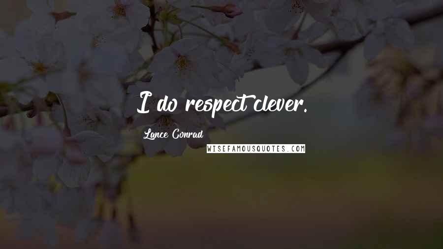 Lance Conrad Quotes: I do respect clever.