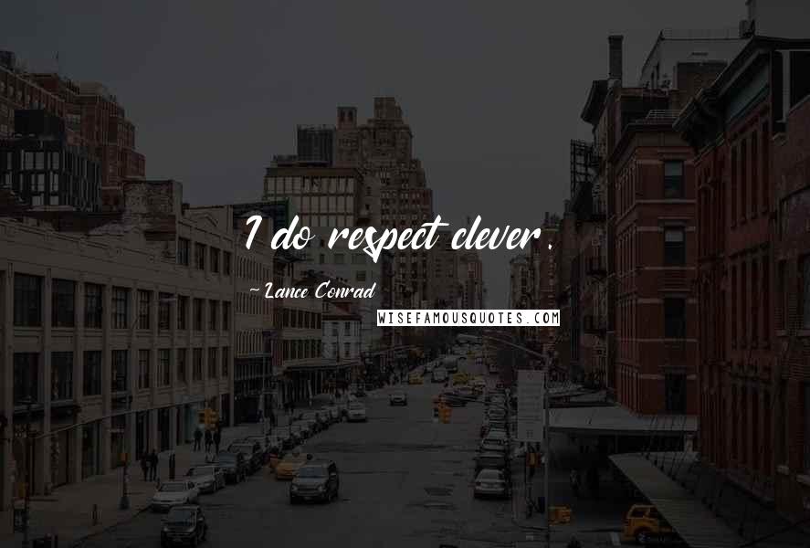 Lance Conrad Quotes: I do respect clever.