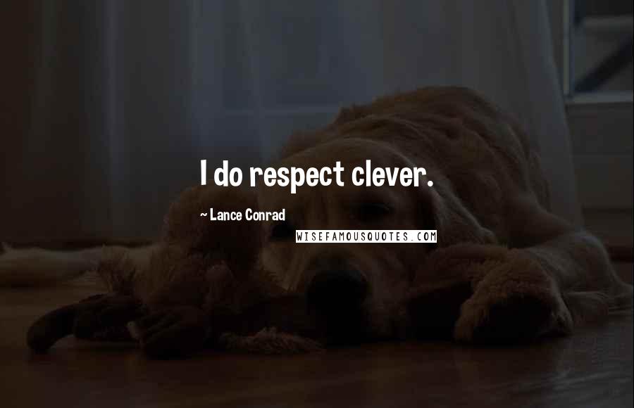 Lance Conrad Quotes: I do respect clever.
