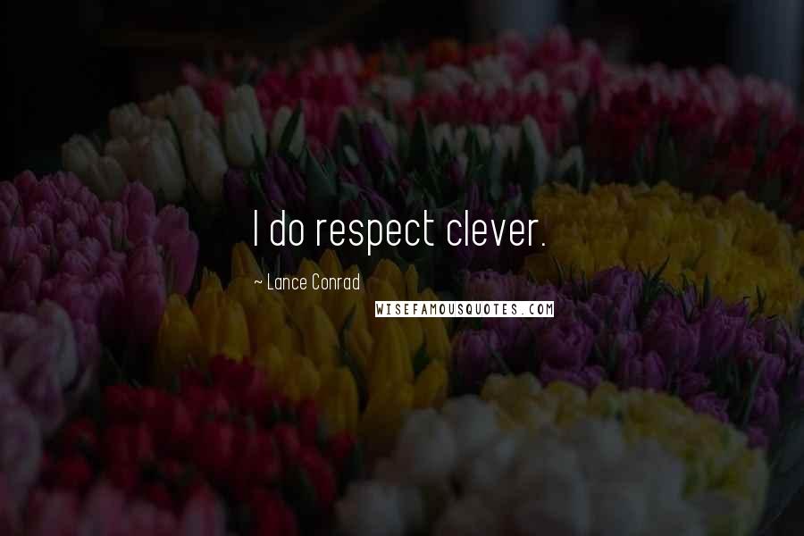 Lance Conrad Quotes: I do respect clever.