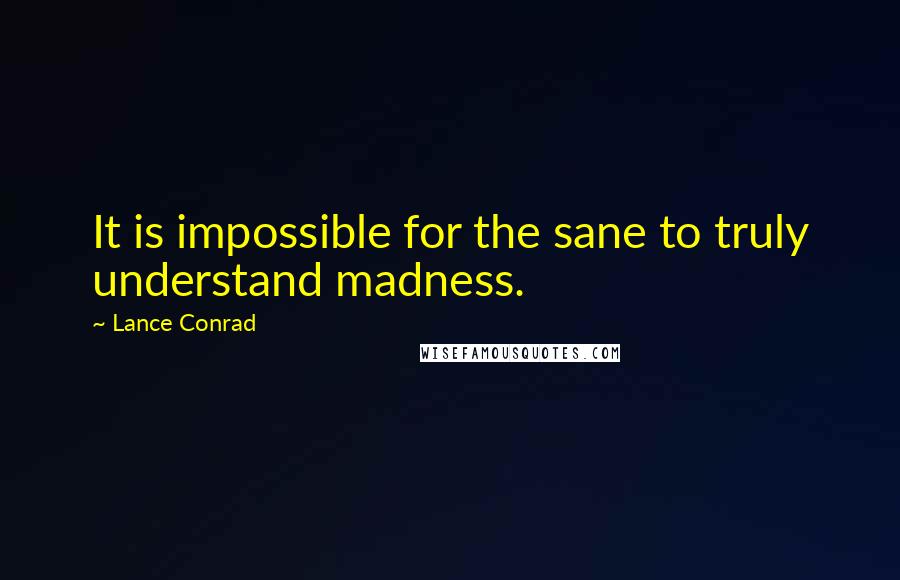 Lance Conrad Quotes: It is impossible for the sane to truly understand madness.