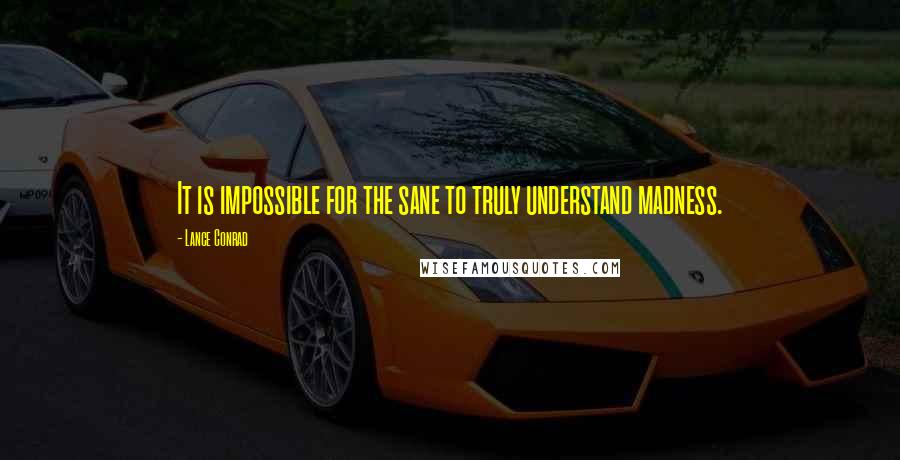 Lance Conrad Quotes: It is impossible for the sane to truly understand madness.