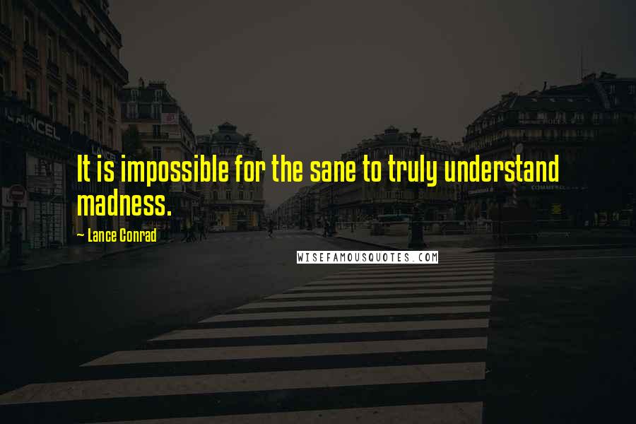 Lance Conrad Quotes: It is impossible for the sane to truly understand madness.