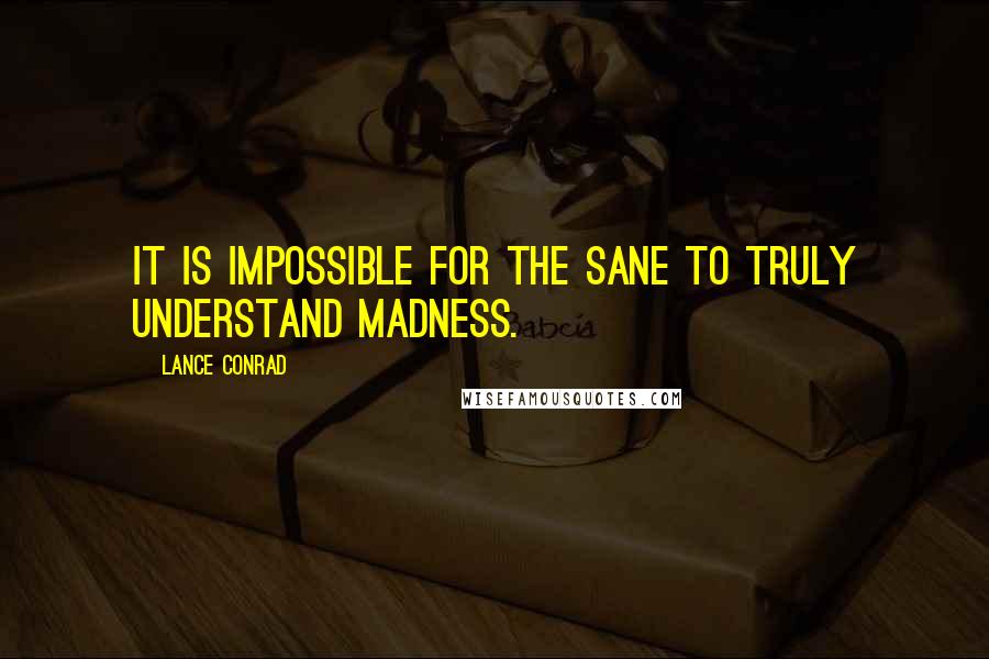 Lance Conrad Quotes: It is impossible for the sane to truly understand madness.