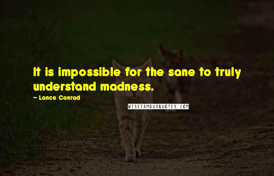 Lance Conrad Quotes: It is impossible for the sane to truly understand madness.