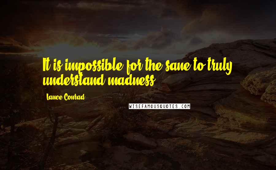 Lance Conrad Quotes: It is impossible for the sane to truly understand madness.