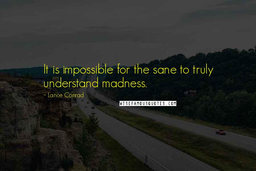 Lance Conrad Quotes: It is impossible for the sane to truly understand madness.