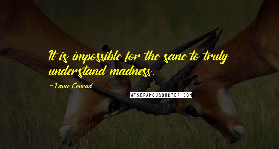 Lance Conrad Quotes: It is impossible for the sane to truly understand madness.