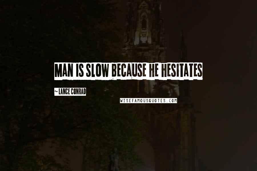 Lance Conrad Quotes: Man is slow because he hesitates