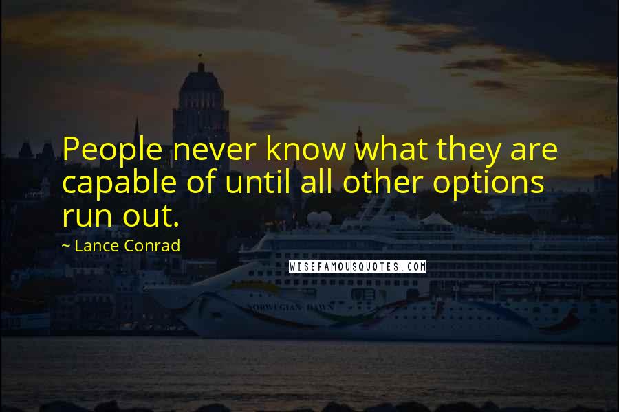 Lance Conrad Quotes: People never know what they are capable of until all other options run out.