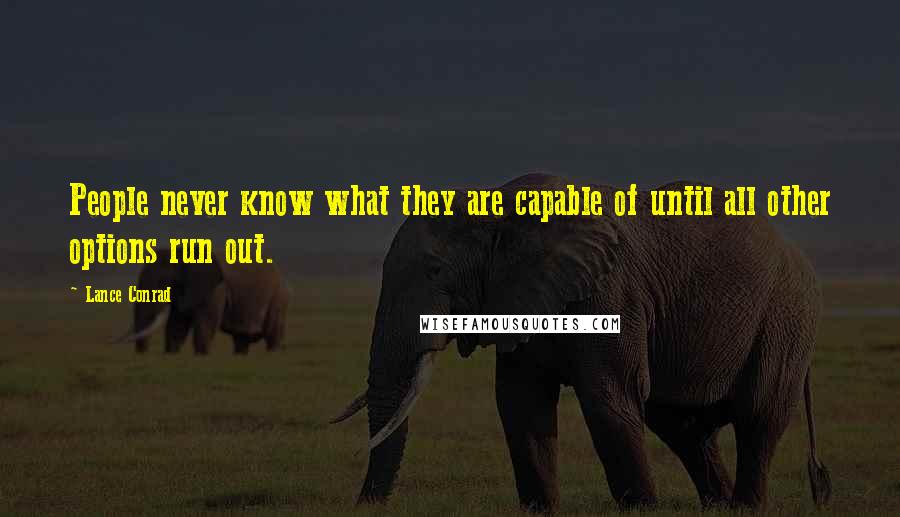 Lance Conrad Quotes: People never know what they are capable of until all other options run out.
