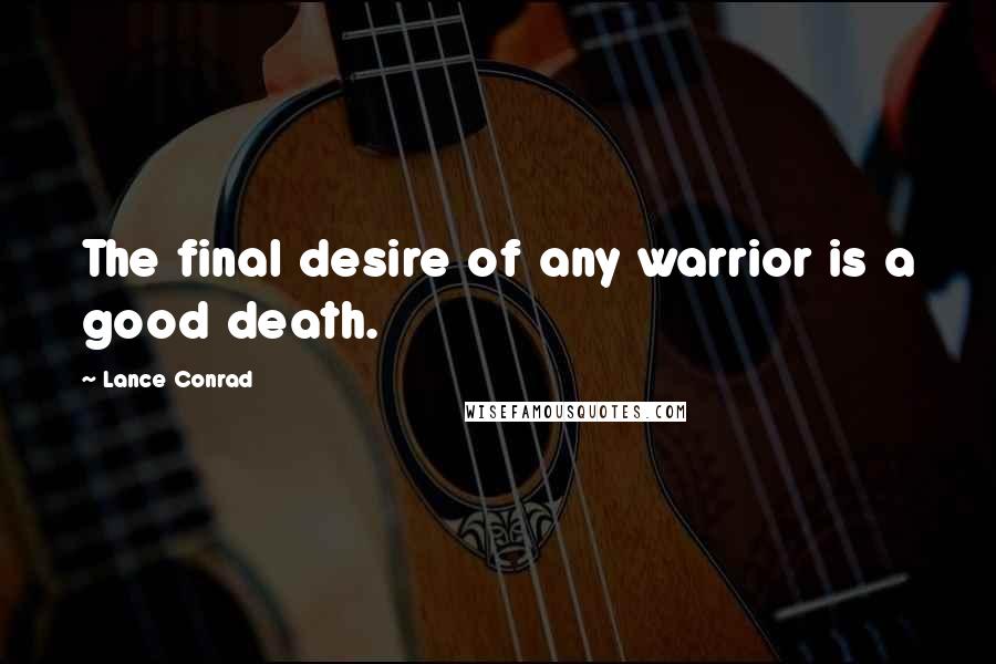 Lance Conrad Quotes: The final desire of any warrior is a good death.