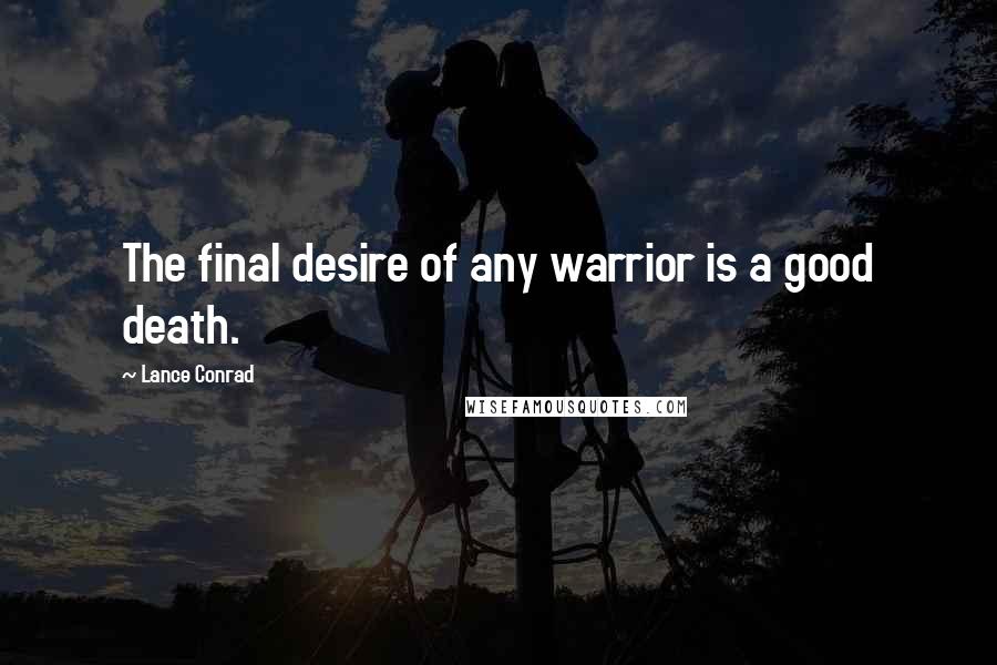 Lance Conrad Quotes: The final desire of any warrior is a good death.