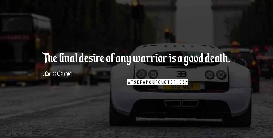 Lance Conrad Quotes: The final desire of any warrior is a good death.