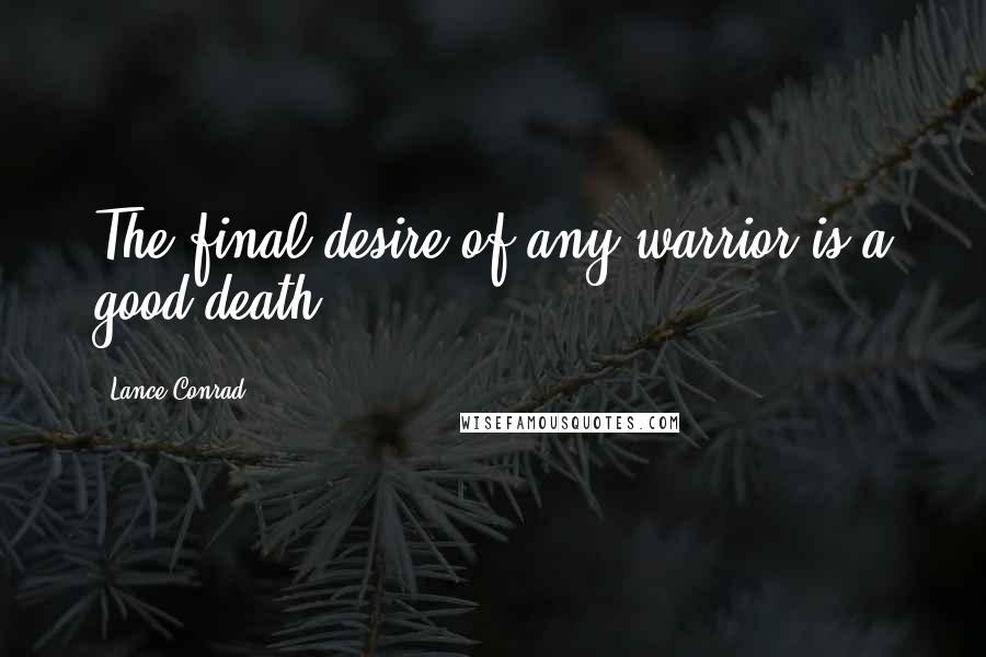 Lance Conrad Quotes: The final desire of any warrior is a good death.