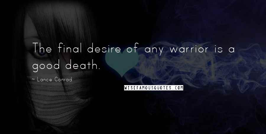 Lance Conrad Quotes: The final desire of any warrior is a good death.