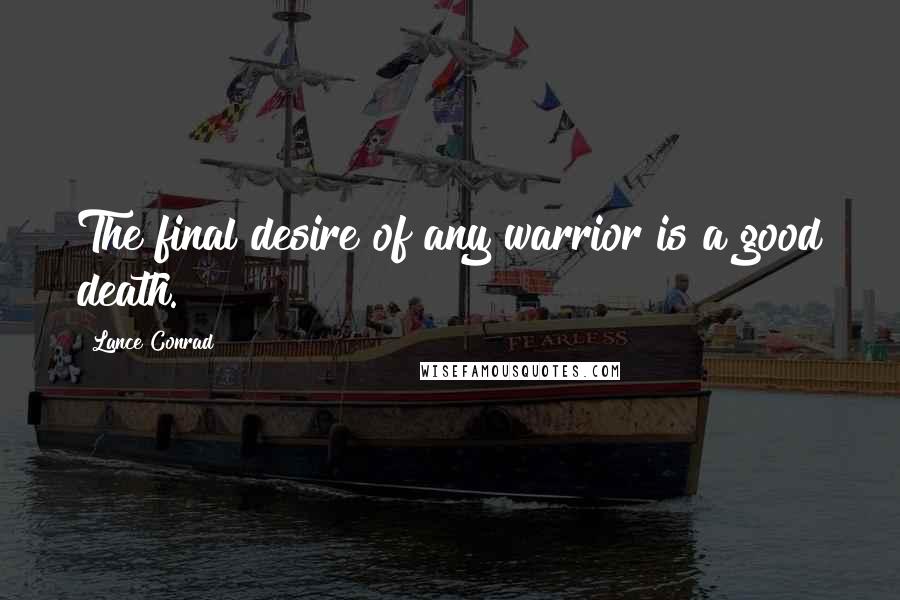 Lance Conrad Quotes: The final desire of any warrior is a good death.