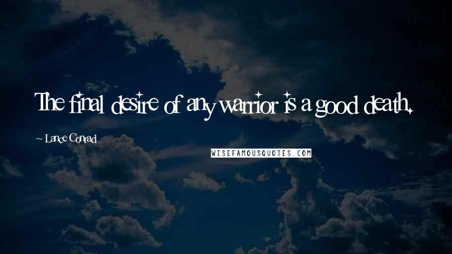Lance Conrad Quotes: The final desire of any warrior is a good death.