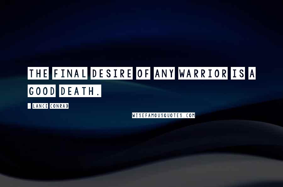 Lance Conrad Quotes: The final desire of any warrior is a good death.