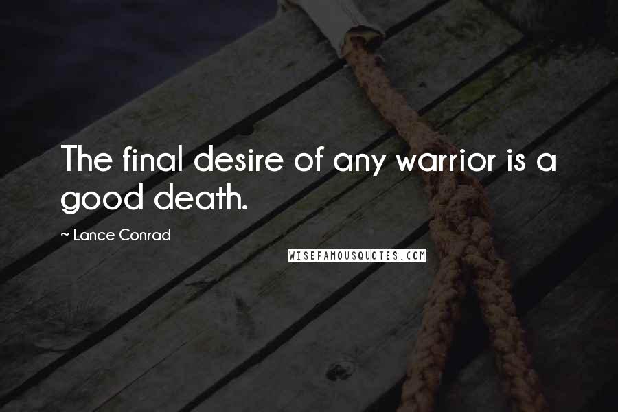 Lance Conrad Quotes: The final desire of any warrior is a good death.