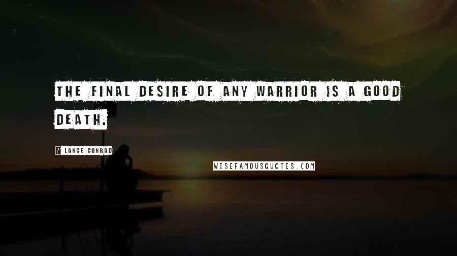 Lance Conrad Quotes: The final desire of any warrior is a good death.