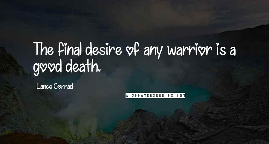 Lance Conrad Quotes: The final desire of any warrior is a good death.
